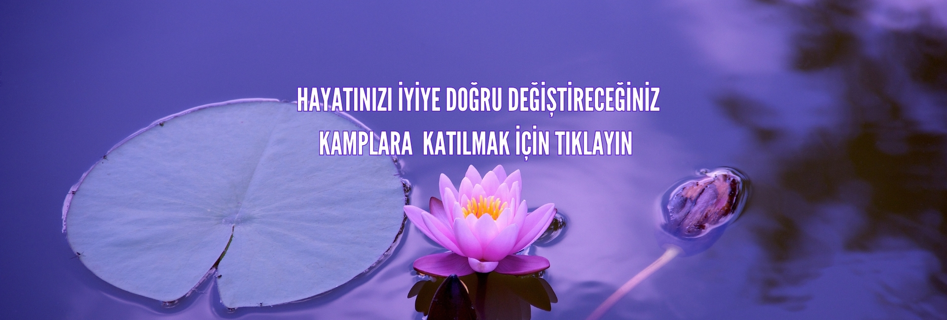 Hayatınızı iyiye doğru değiştireceğiniz kamplara   katılmak için tıklayın 